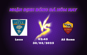 Nhận định và soi kèo Lecce vs AS Roma Chênh lệch đẳng cấp tại Serie A 19 lecce as roma 30 03 seria a