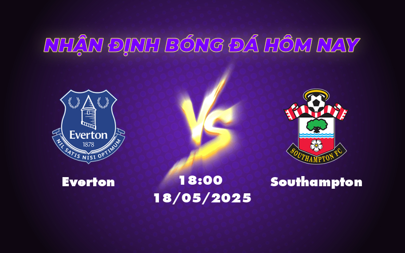 Nhận định soi kèo Everton vs Southampton Chủ nhà tự tin giành trọn 3 điểm 1 everton southampton 18 05 ngoai hang anh