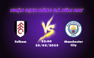 Nhận định trận Fulham vs Manchester City Cuộc đối đầu chênh lệch tại Ngoại hạng Anh 11 fulham manchester city 25 05 ngoai hang anh