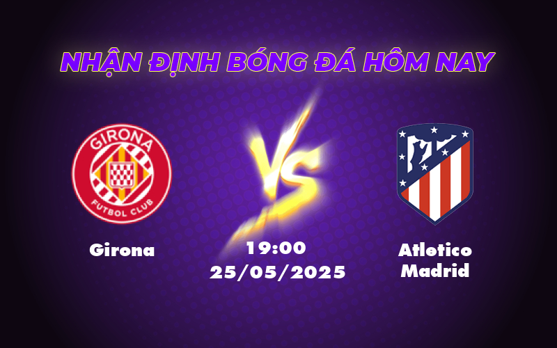 Nhận định soi kèo Girona vs Atletico Madrid Đẳng cấp chênh lệch 1 girona atletico madrid 25 05 la liga