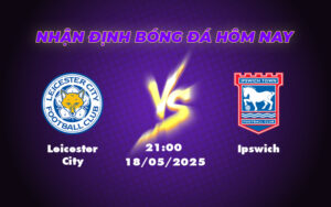 Nhận định Leicester City vs Ipswich Cuộc đụng độ trụ hạng căng thẳng 7 leicester city ipswich 18 05 ngoai hang anh