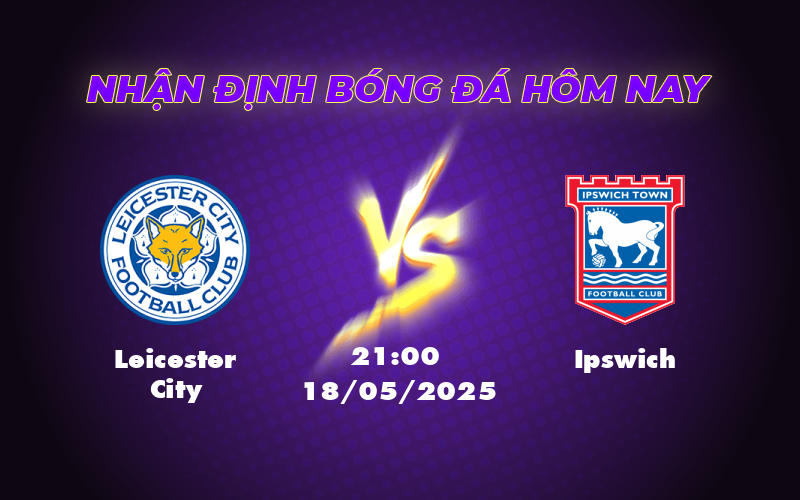 Nhận định Leicester City vs Ipswich Cuộc đụng độ trụ hạng căng thẳng 1 leicester city ipswich 18 05 ngoai hang anh