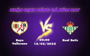 Rayo Vallecano vs Real Betis Trận đấu quyết định tại La Liga với những bất ngờ 1 rayo vallecano real betis 16 05 la liga