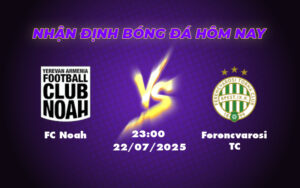 Nhận định soi kèo FC Noah vs Ferencvarosi TC Cuộc đối đầu không cân sức 11 fc noah ferencvarosi tc 22 07 c1