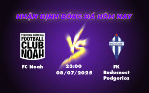 Nhận định soi kèo FC Noah vs FK Buducnost Podgorica Cặp đấu cân tài cân sức 11 fc noah fk buducnost podgorica 08 07 c1